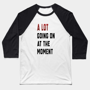 alot going on at the moment Baseball T-Shirt